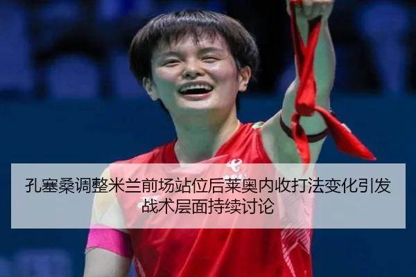 孔塞桑调整米兰前场站位后莱奥内收打法变化引发战术层面持续讨论