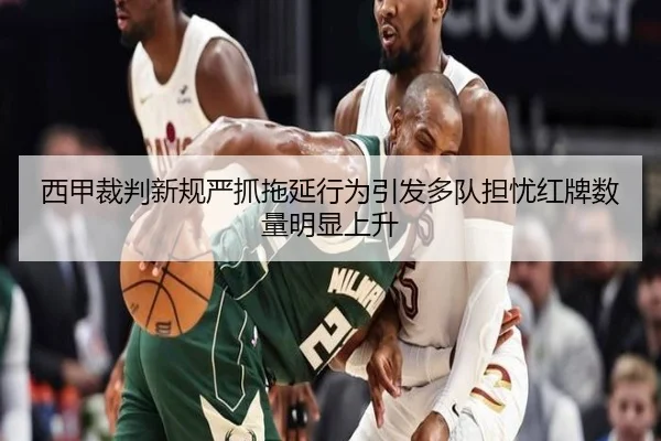 西甲裁判新规严抓拖延行为引发多队担忧红牌数量明显上升