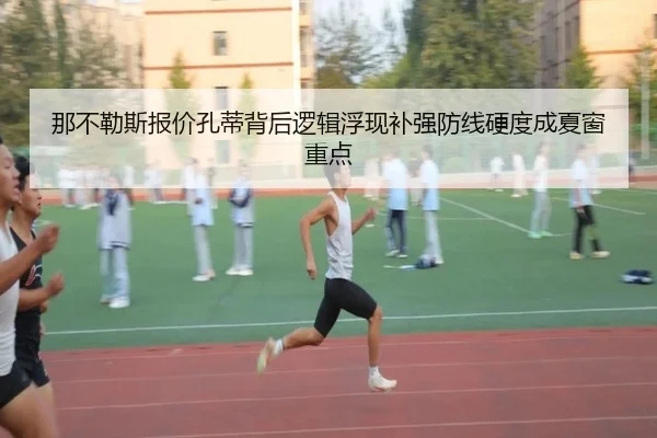 那不勒斯报价孔蒂背后逻辑浮现补强防线硬度成夏窗重点